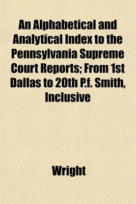 Book cover for An Alphabetical and Analytical Index to the Pennsylvania Supreme Court Reports; From 1st Dallas to 20th P.F. Smith, Inclusive