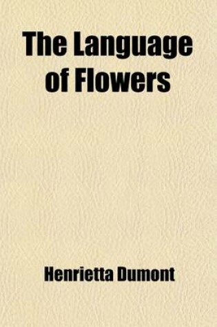 Cover of The Language of Flowers; The Floral Offering a Token of Affection and Esteem Comprising the Language and Poetry of Flowers