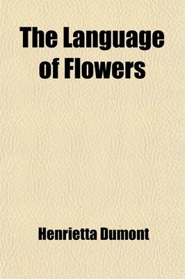 Book cover for The Language of Flowers; The Floral Offering a Token of Affection and Esteem Comprising the Language and Poetry of Flowers