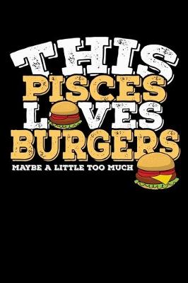 Book cover for This Pisces Loves Burgers Maybe Little Too Much Notebook