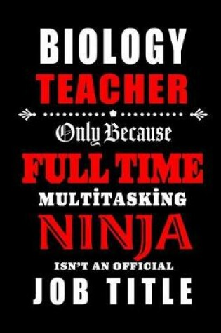 Cover of Biology Teacher Only Because Full Time Multitasking Ninja Isn't An Official Job Title