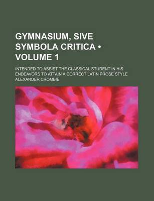 Book cover for Gymnasium, Sive Symbola Critica (Volume 1); Intended to Assist the Classical Student in His Endeavors to Attain a Correct Latin Prose Style