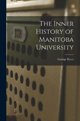 Cover of The Inner History of Manitoba University [microform]