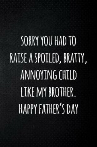 Cover of Sorry you had to raise a spoiled, bratty, annoying child like my brotherHappy father's day