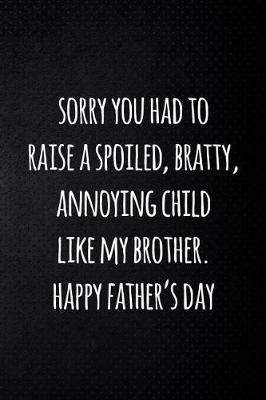 Book cover for Sorry you had to raise a spoiled, bratty, annoying child like my brotherHappy father's day