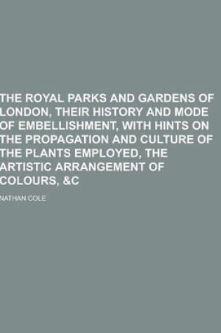 Cover of The Royal Parks and Gardens of London, Their History and Mode of Embellishment, with Hints on the Propagation and Culture of the Plants Employed, the
