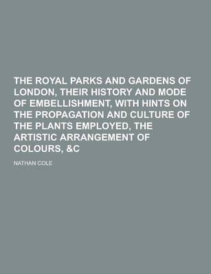 Book cover for The Royal Parks and Gardens of London, Their History and Mode of Embellishment, with Hints on the Propagation and Culture of the Plants Employed, the