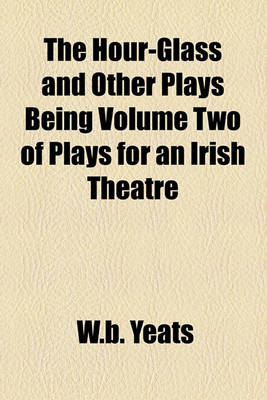 Book cover for The Hour-Glass and Other Plays Being Volume Two of Plays for an Irish Theatre