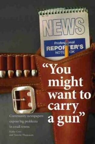 Cover of You Might Want to Carry a Gun: Community Newspapers Expose Big Problems in Small Towns