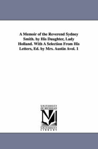 Cover of A Memoir of the Reverend Sydney Smith. by His Daughter, Lady Holland. with a Selection from His Letters, Ed. by Mrs. Austin Avol. 1