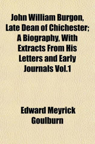Cover of John William Burgon, Late Dean of Chichester; A Biography, with Extracts from His Letters and Early Journals Vol.1