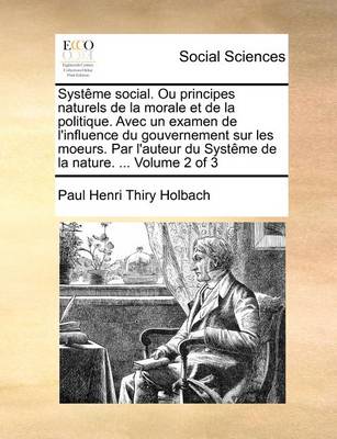 Book cover for Systeme social. Ou principes naturels de la morale et de la politique. Avec un examen de l'influence du gouvernement sur les moeurs. Par l'auteur du Systeme de la nature. ... Volume 2 of 3