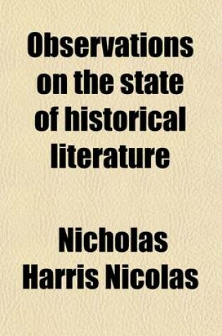 Cover of Observations on the State of Historical Literature; And on the Society of Antiquaries, and Other Institutions for Its Advancement in England with Remarks on Record Offices, and on the Proceedings of the Record Commission. Addressed to the Secretary of Stat