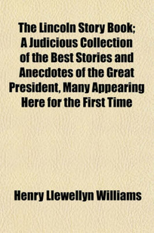 Cover of The Lincoln Story Book; A Judicious Collection of the Best Stories and Anecdotes of the Great President, Many Appearing Here for the First Time