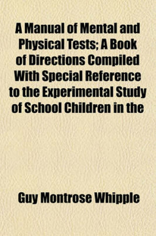 Cover of A Manual of Mental and Physical Tests; A Book of Directions Compiled with Special Reference to the Experimental Study of School Children in the