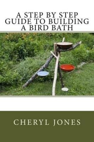 Cover of A Step by Step Guide to Building a Bird Bath