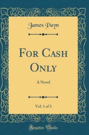 Cover of For Cash Only, Vol. 1 of 3: A Novel (Classic Reprint)