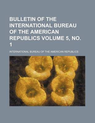 Book cover for Bulletin of the International Bureau of the American Republics Volume 5, No. 1