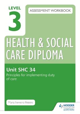 Book cover for Level 3 Health & Social Care Diploma SHC 34 Assessment Workbook: Principles for implementing duty of care in health, social care or children's and young people's settings