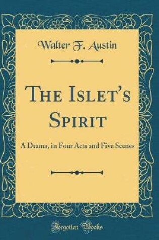 Cover of The Islet's Spirit: A Drama, in Four Acts and Five Scenes (Classic Reprint)