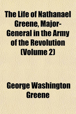 Book cover for The Life of Nathanael Greene, Major-General in the Army of the Revolution (Volume 2)