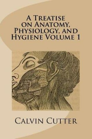 Cover of A Treatise on Anatomy, Physiology, and Hygiene Volume 1