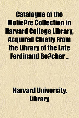 Book cover for Catalogue of the Molie Re Collection in Harvard College Library, Acquired Chiefly from the Library of the Late Ferdinand Bo Cher ..