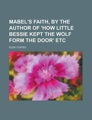 Book cover for Mabel's Faith, by the Author of 'How Little Bessie Kept the Wolf Form the Door' Etc