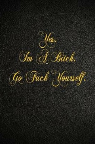 Cover of Yes. I'm A Bitch. Go Fuck Yourself.