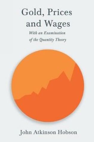 Cover of Gold, Prices and Wages - With an Examination of the Quantity Theory