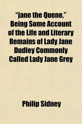 Book cover for Jane the Quene, Being Some Account of the Life and Literary Remains of Lady Jane Dudley Commonly Called Lady Jane Grey