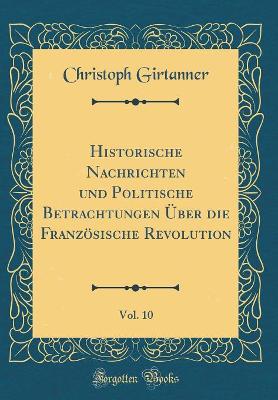Book cover for Historische Nachrichten Und Politische Betrachtungen Über Die Französische Revolution, Vol. 10 (Classic Reprint)