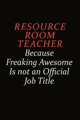 Book cover for Resource Room Teacher Because Freaking Awesome Is Not An Official Job Title