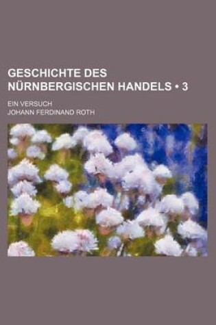 Cover of Geschichte Des Nurnbergischen Handels (3); Ein Versuch