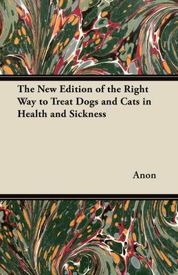 Book cover for The New Edition of the Right Way to Treat Dogs and Cats in Health and Sickness