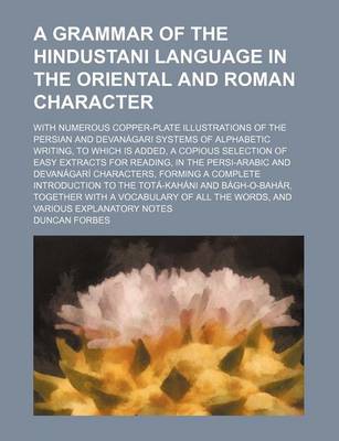 Book cover for A Grammar of the Hindustani Language in the Oriental and Roman Character; With Numerous Copper-Plate Illustrations of the Persian and Devanagari Systems of Alphabetic Writing, to Which Is Added, a Copious Selection of Easy Extracts for Reading, in the Per