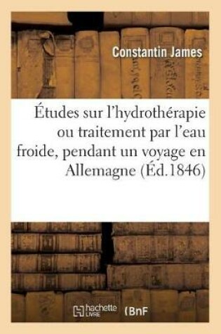 Cover of Etudes Sur l'Hydrotherapie Ou Traitement Par l'Eau Froide, Faites Pendant Un Voyage En Allemagne