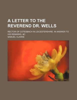 Book cover for A Letter to the Reverend Dr. Wells; Rector of Cotesbach in Leicestershire. in Answer to His Remarks, &C