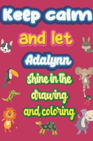 Cover of keep calm and let Adalynn shine in the drawing and coloring