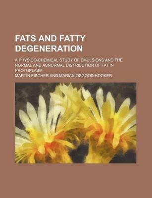 Book cover for Fats and Fatty Degeneration; A Physico-Chemical Study of Emulsions and the Normal and Abnormal Distribution of Fat in Protoplasm