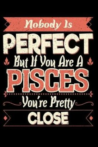 Cover of Nobody Is Perfect But If You Are A Pisces You're Pretty Close