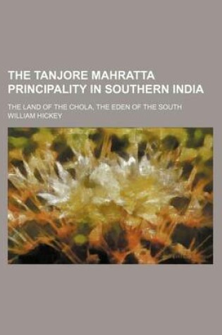 Cover of The Tanjore Mahratta Principality in Southern India; The Land of the Chola, the Eden of the South