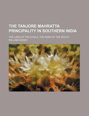 Book cover for The Tanjore Mahratta Principality in Southern India; The Land of the Chola, the Eden of the South