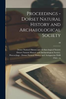 Book cover for Proceedings - Dorset Natural History and Archaeological Society; 40