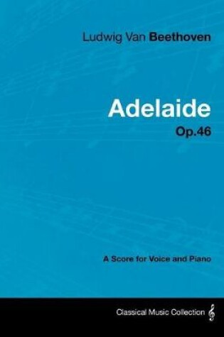 Cover of Ludwig Van Beethoven - Adelaide - Op. 46 - A Score for Voice and Piano