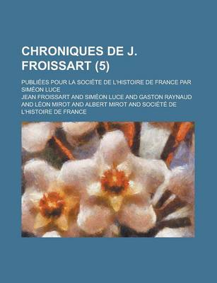 Book cover for Chroniques de J. Froissart; Publiees Pour La Societe de L'Histoire de France Par Simeon Luce (5 )