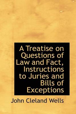 Book cover for A Treatise on Questions of Law and Fact, Instructions to Juries and Bills of Exceptions