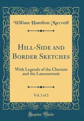 Book cover for Hill-Side and Border Sketches, Vol. 2 of 2: With Legends of the Cheviots and the Lammermuir (Classic Reprint)