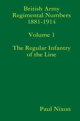 Cover of British Army Regimental Numbers 1881-1914: Volume 1: The Regular Infantry of the Line