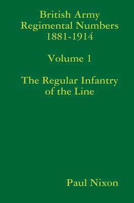 Book cover for British Army Regimental Numbers 1881-1914: Volume 1: The Regular Infantry of the Line